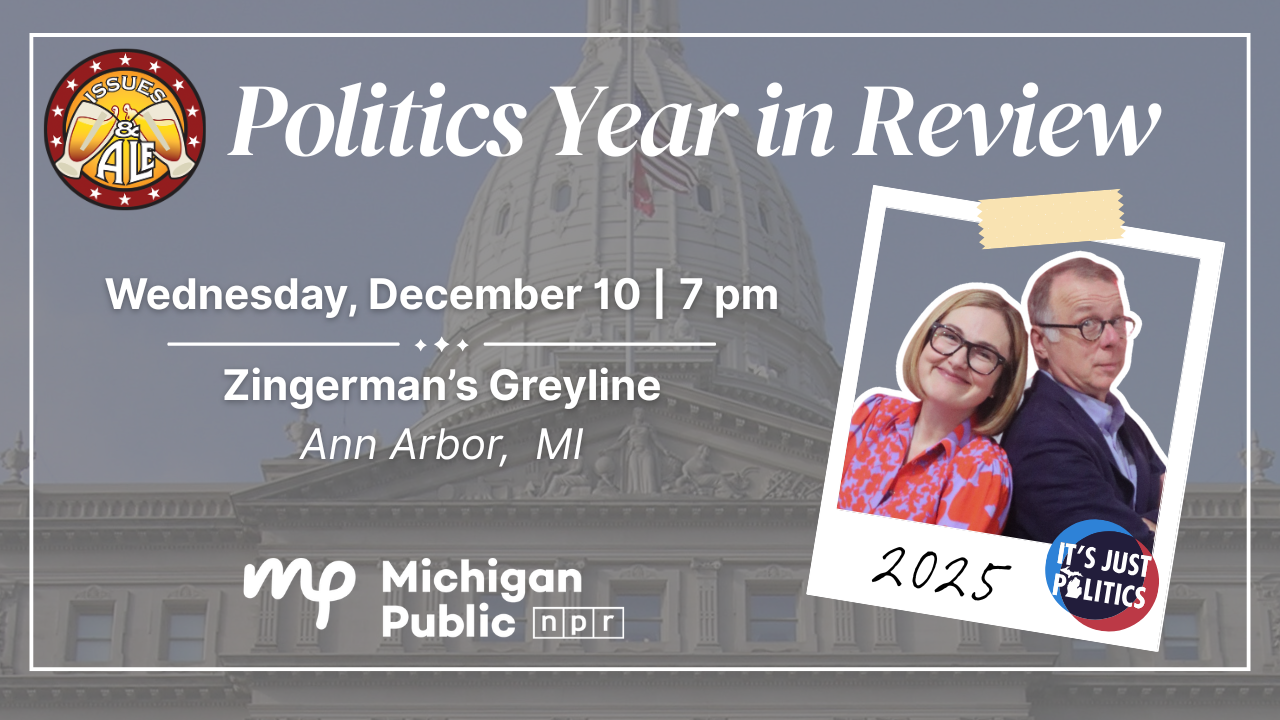 A graphic with a desaturated photo of Michigan's government building as the background, with thext overlaid that reads "Politics Year in Review. Wednesday, December 10, 7PM. Zingerman's Greyline, Ann Arbor, MI." Beside it is a polaroid-style photo of the hosts of It's Just Politics, with the Issues & Ale logo in the upper left corner and NPR's Michigan Public Radio logo at the bottom.